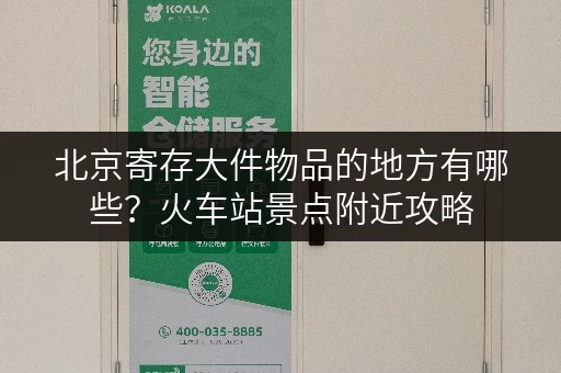 北京寄存大件物品的地方有哪些？火车站景点附近攻略