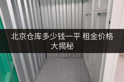 北京仓库多少钱一平 租金价格大揭秘 北京仓库多少钱一平 租金价格大揭秘