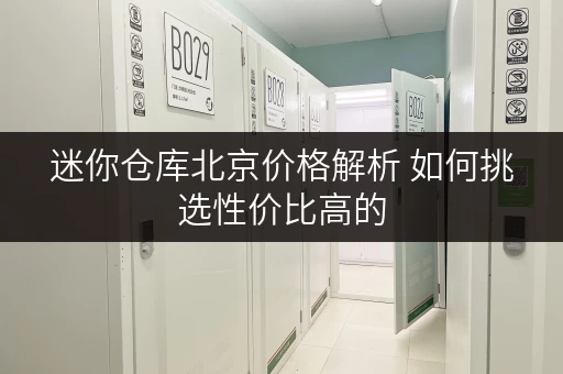 迷你仓库北京价格解析 如何挑选性价比高的 迷你仓库北京价格解析 如何挑选性价比高的