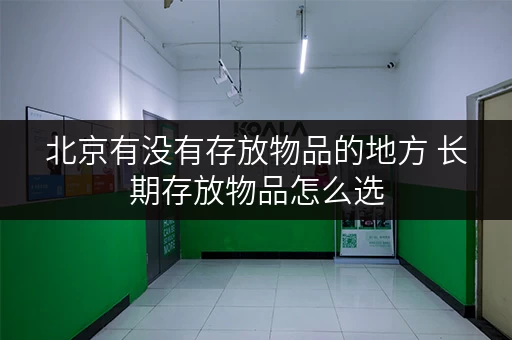 北京有没有存放物品的地方 长期存放物品怎么选