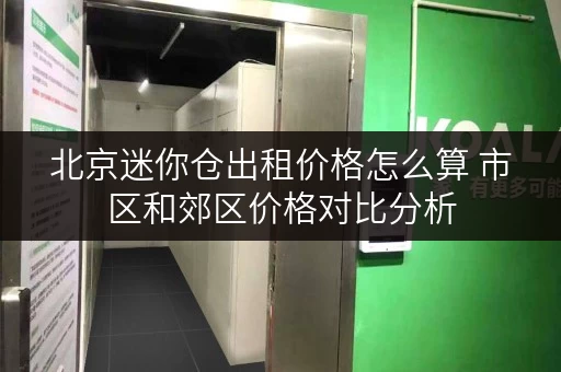 北京迷你仓出租价格怎么算 市区和郊区价格对比分析