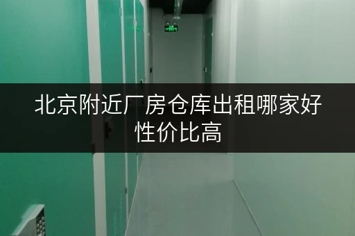 北京附近厂房仓库出租哪家好性价比高