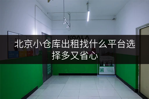 北京小仓库出租找什么平台选择多又省心 北京小仓库出租找什么平台选择多又省心