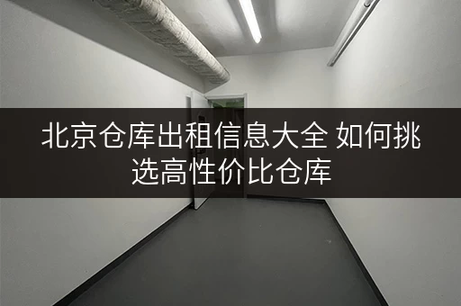 北京仓库出租信息大全 如何挑选高性价比仓库