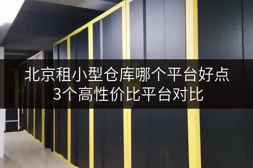 北京租小型仓库哪个平台好点 3个高性价比平台对比