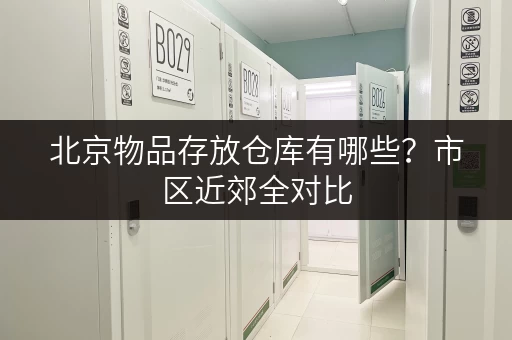 北京物品存放仓库有哪些？市区近郊全对比