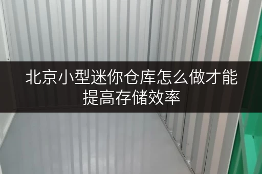 北京小型迷你仓库怎么做才能提高存储效率 北京小型迷你仓库怎么做才能提高存储效率