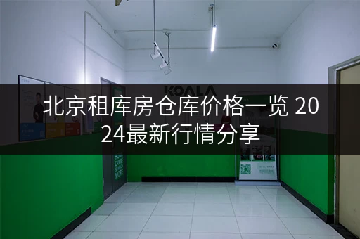 北京租库房仓库价格一览 2024最新行情分享 北京租库房仓库价格一览 2024最新行情分享