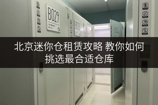 北京迷你仓租赁攻略 教你如何挑选最合适仓库 北京迷你仓租赁攻略 教你如何挑选最合适仓库