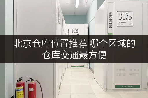 北京仓库位置推荐 哪个区域的仓库交通最方便
