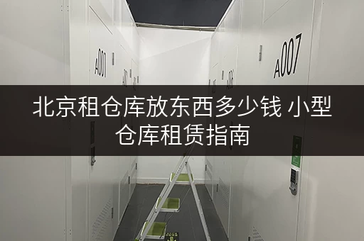 北京租仓库放东西多少钱 小型仓库租赁指南 北京租仓库放东西多少钱 小型仓库租赁指南