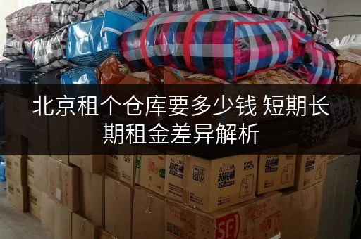 北京租个仓库要多少钱 短期长期租金差异解析