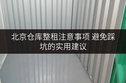 北京仓库整租注意事项 避免踩坑的实用建议