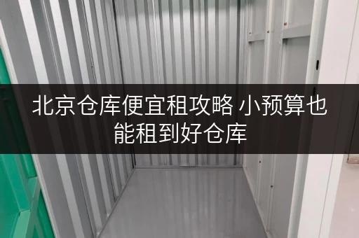 北京仓库便宜租攻略 小预算也能租到好仓库