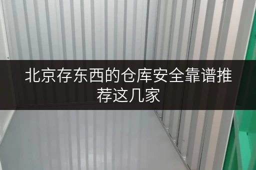 北京存东西的仓库安全靠谱推荐这几家 北京存东西的仓库安全靠谱推荐这几家