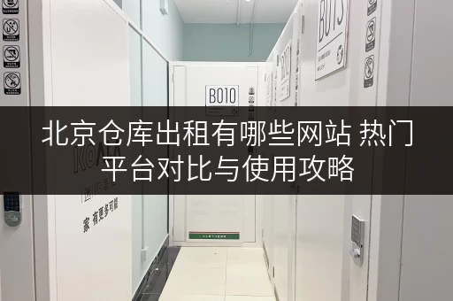 北京仓库出租有哪些网站 热门平台对比与使用攻略