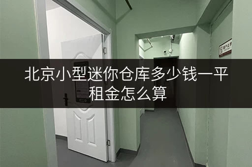 北京小型迷你仓库多少钱一平 租金怎么算