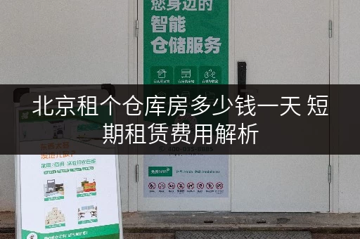 北京租个仓库房多少钱一天 短期租赁费用解析