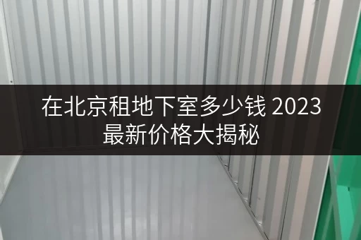 在北京租地下室多少钱 2023最新价格大揭秘