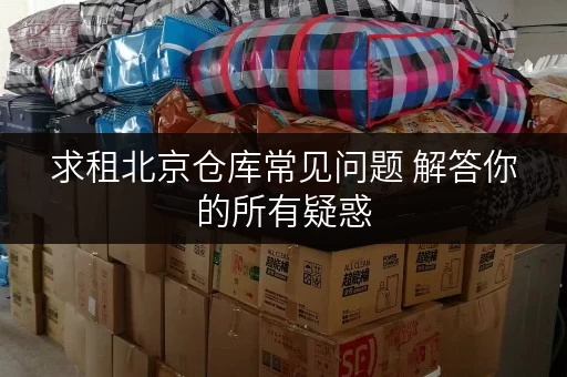 求租北京仓库常见问题 解答你的所有疑惑