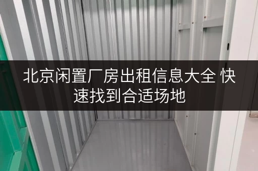 北京闲置厂房出租信息大全 快速找到合适场地