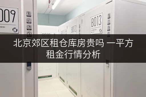 北京郊区租仓库房贵吗 一平方租金行情分析