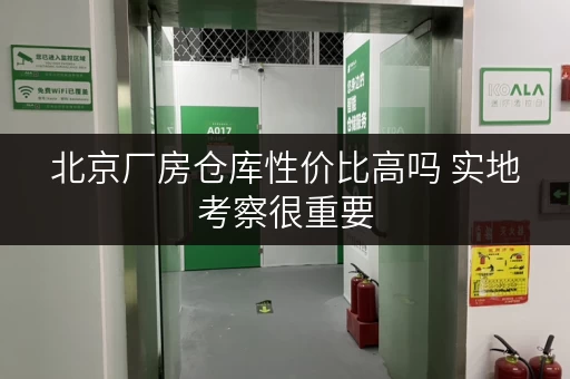 北京厂房仓库性价比高吗 实地考察很重要