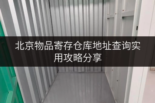 北京物品寄存仓库地址查询实用攻略分享