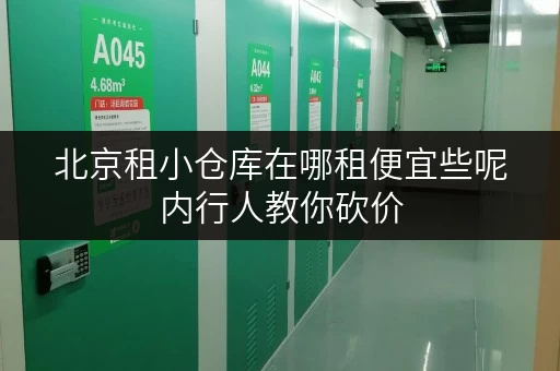 北京租小仓库在哪租便宜些呢内行人教你砍价