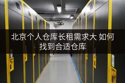 北京个人仓库长租需求大 如何找到合适仓库