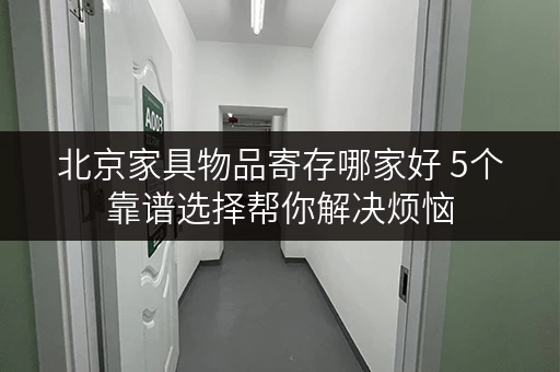 北京家具物品寄存哪家好 5个靠谱选择帮你解决烦恼