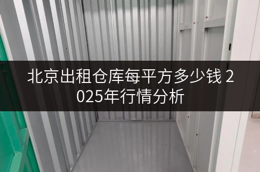 北京出租仓库每平方多少钱 2025年行情分析