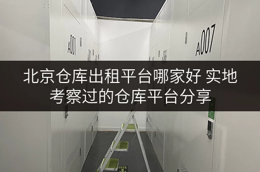北京仓库出租平台哪家好 实地考察过的仓库平台分享 北京仓库出租平台哪家好 实地考察过的仓库平台分享