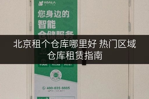 北京租个仓库哪里好 热门区域仓库租赁指南
