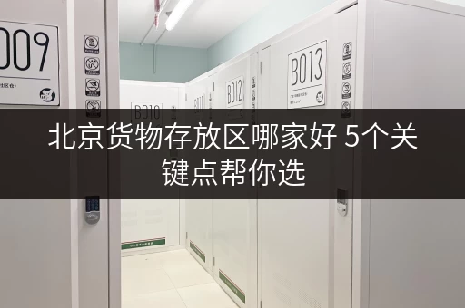 北京货物存放区哪家好 5个关键点帮你选