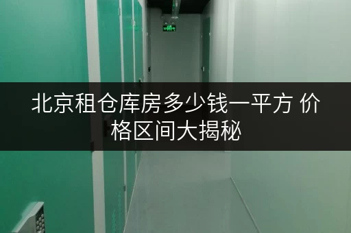 北京租仓库房多少钱一平方 价格区间大揭秘