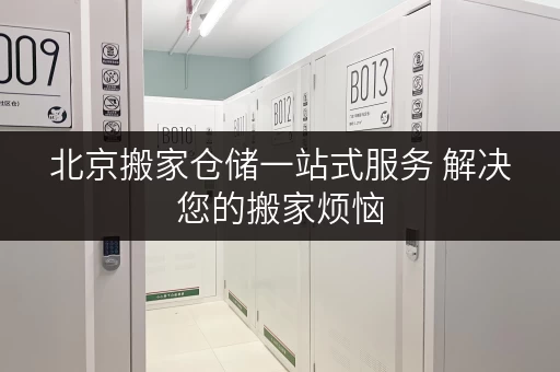 北京搬家仓储一站式服务 解决您的搬家烦恼