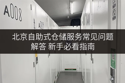 北京自助式仓储服务常见问题解答 新手必看指南
