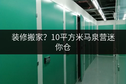 装修搬家？10平方米马泉营迷你仓，您的理想临时存储方案