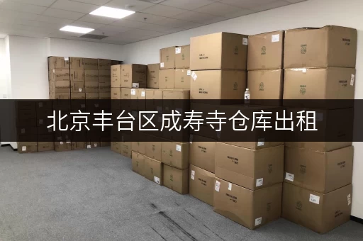 北京丰台区成寿寺仓库出租,告别货物存放烦恼 北京丰台区成寿寺仓库出租,告别货物存放烦恼