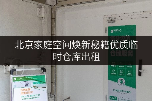 北京家庭空间焕新秘籍优质临时仓库出租,价格透明查询,释放空间,提升品质! 北京家庭空间焕新秘籍优质临时仓库出租,价格透明查询,释放空间,提升品质!