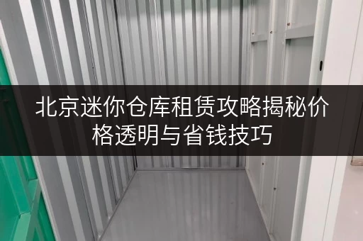 北京迷你仓库租赁攻略揭秘价格透明与省钱技巧 北京迷你仓库租赁攻略揭秘价格透明与省钱技巧