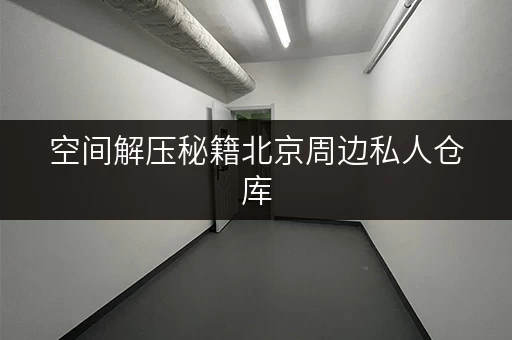 空间解压秘籍北京周边私人仓库,您的品质生活助手,一键释放空间压力! 空间解压秘籍北京周边私人仓库,您的品质生活助手,一键释放空间压力!