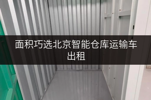 面积巧选北京智能仓库运输车出租,轻松解决您的存储难题 面积巧选北京智能仓库运输车出租,轻松解决您的存储难题