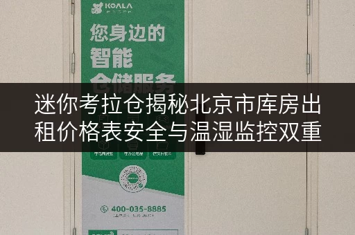 迷你考拉仓揭秘北京市库房出租价格表安全与温湿监控双重保障 迷你考拉仓揭秘北京市库房出租价格表安全与温湿监控双重保障