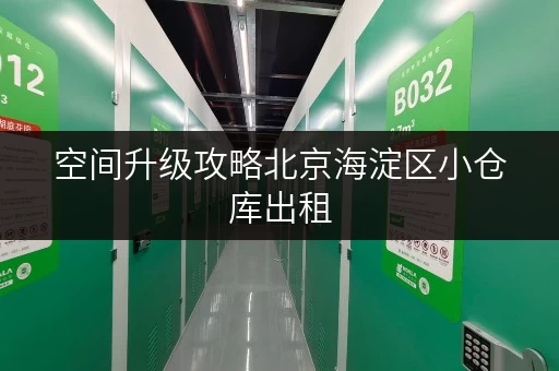 空间升级攻略北京海淀区小仓库出租,面积选择与实用案例全解析 空间升级攻略北京海淀区小仓库出租,面积选择与实用案例全解析