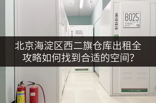 北京海淀区西二旗仓库出租全攻略如何找到合适的空间? 北京海淀区西二旗仓库出租全攻略如何找到合适的空间?