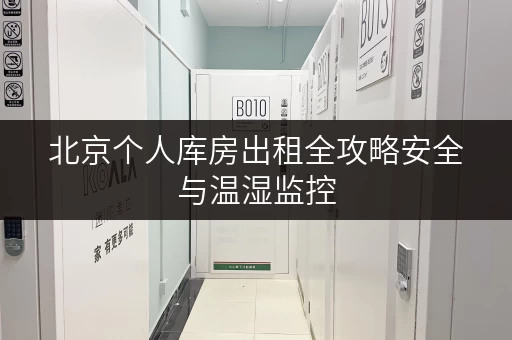 北京个人库房出租全攻略安全与温湿监控,让您的物品安“家”无忧 北京个人库房出租全攻略安全与温湿监控,让您的物品安“家”无忧