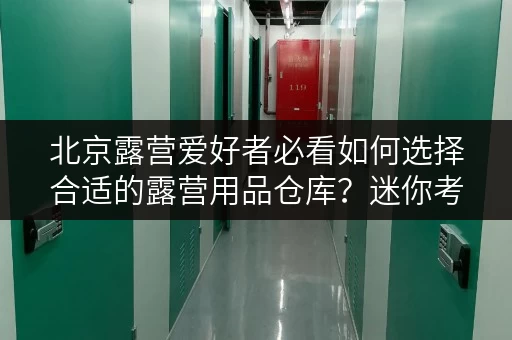 北京露营爱好者必看如何选择合适的露营用品仓库?迷你考拉仓带你解锁空间奥秘! 北京露营爱好者必看如何选择合适的露营用品仓库?迷你考拉仓带你解锁空间奥秘!