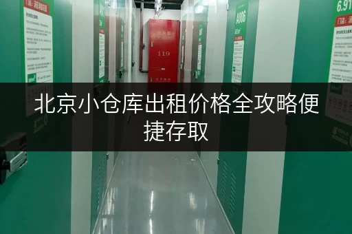 北京小仓库出租价格全攻略便捷存取,价格透明! 北京小仓库出租价格全攻略便捷存取,价格透明!